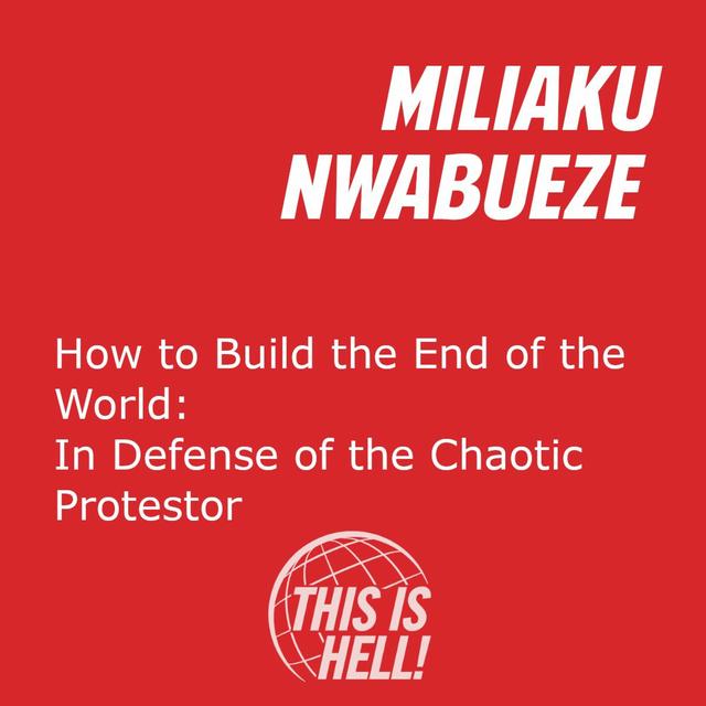 How to Build the End of the World: In Defense of the Chaotic Protester /  Miliaku Nwabueze - podcast episode cover
