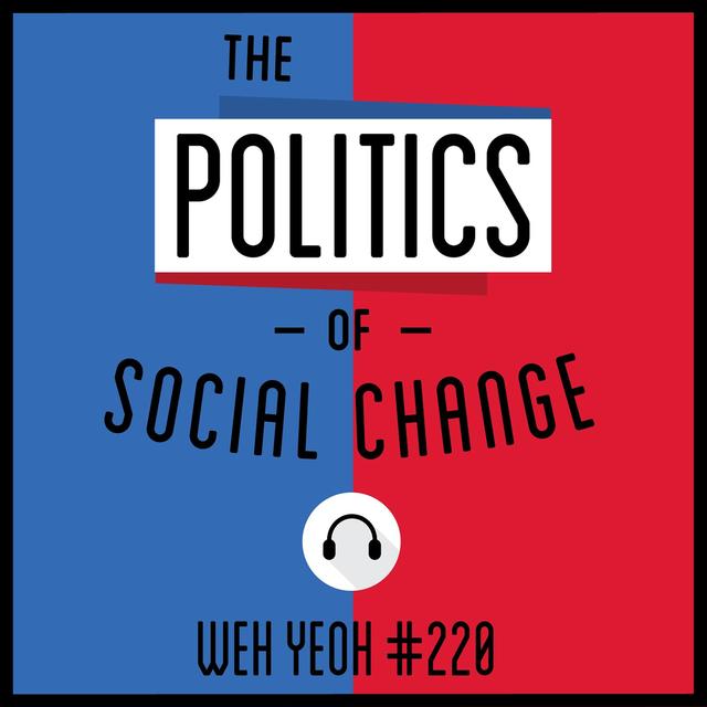 220: The Politics of Social Change - Weh Yeoh - podcast episode cover