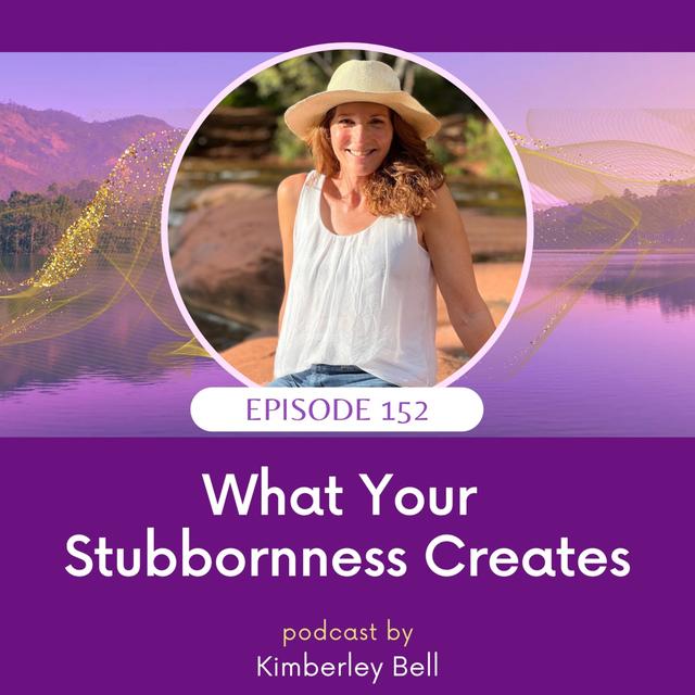 EP. 152 ~ What Your Stubbornness Creates - podcast episode cover
