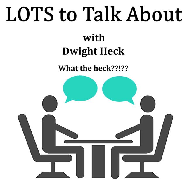 LOTS To Talk About with Dwight Heck     What The Heck? - podcast episode cover