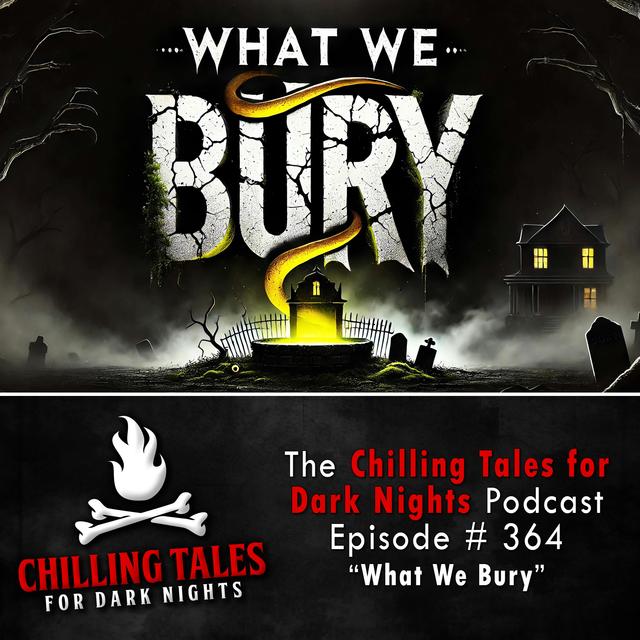 364: What We Bury - Chilling Tales for Dark Nights - podcast episode cover