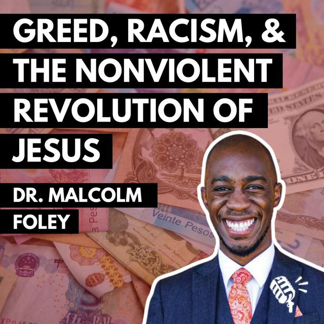 Greed, Racism, and the Nonviolent Revolution of Jesus: Dr. Malcolm Foley - podcast episode cover
