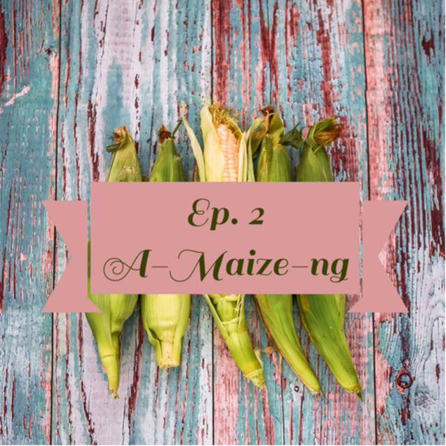 Ep. 2 - A-Maize-ng - podcast episode cover