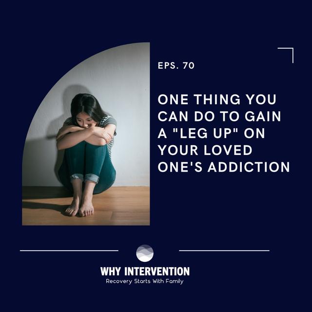 One Thing You Can Do To Gain A "Leg Up" On Your Loved One's Addiction - Episode 70 - podcast episode cover