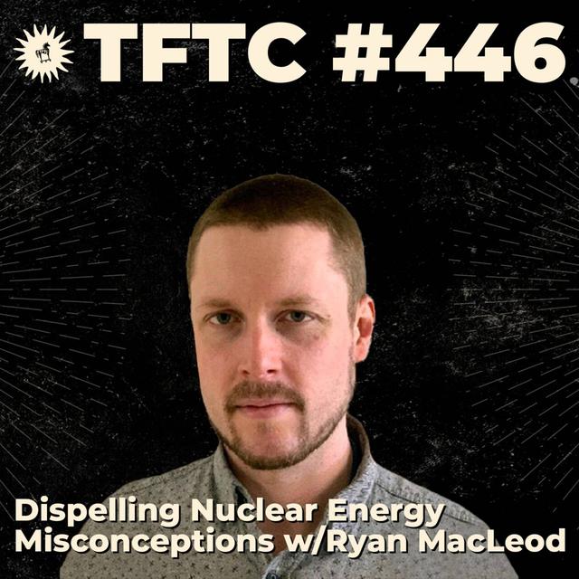 #445: Dispelling Nuclear Energy Misconceptions with Ryan MacLeod - podcast episode cover
