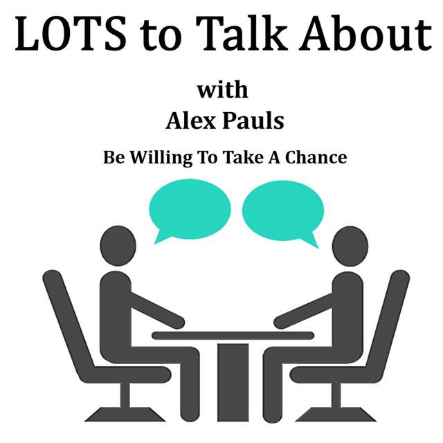 LOTS To Talk About with Alex Pauls     Be Willing To Take A Chance - podcast episode cover