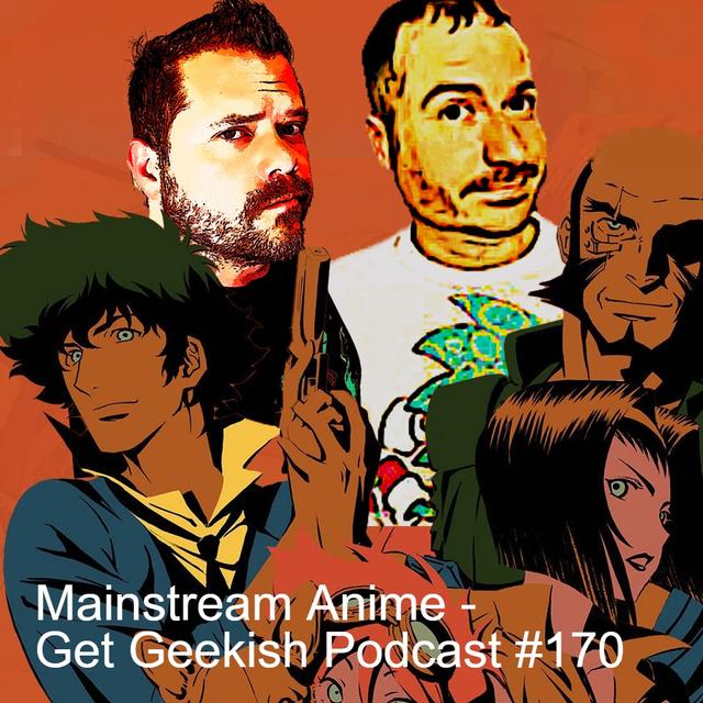 Mainstream Anime | Get Geekish Podcast #170 - podcast episode cover
