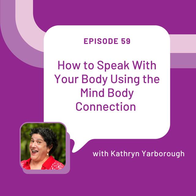 How to Speak with Your Body Using the Mind Body Connection with Kathryn Yarborough - EP 59 - podcast episode cover