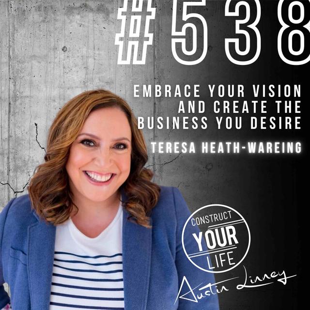Embrace Your Vision and Create the Business You Desire with Teresa Heath-Wareing | Construct your life #538 - podcast episode cover
