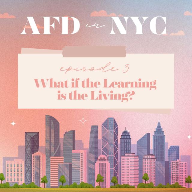 AFD in NYC 2024: Episode 3 - What if the Learning is the Living? - podcast episode cover