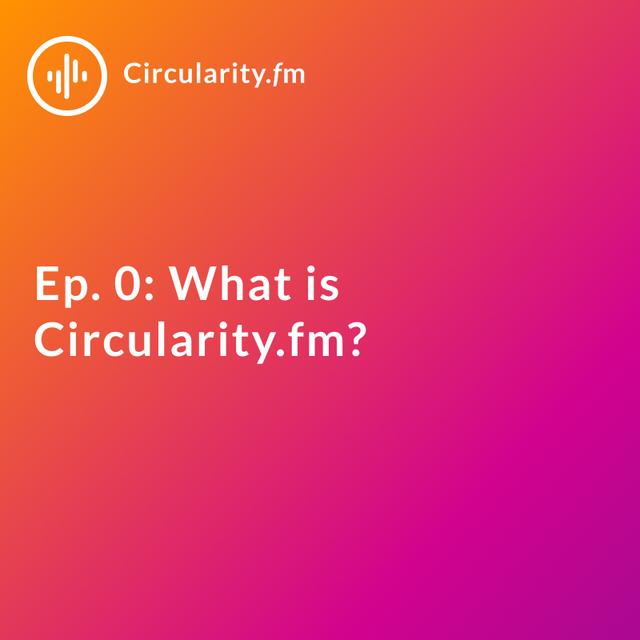 (0) What is Circularity.fm? - podcast episode cover