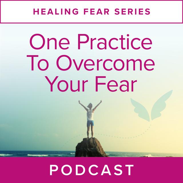 Healing Fear Series: One Practice to Overcome Your Fear - podcast episode cover