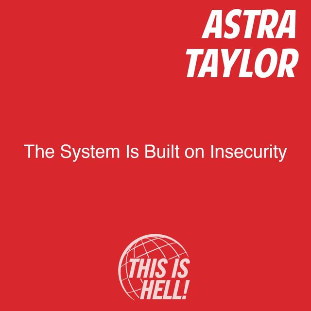 The System Is Built on Insecurity / Astra Taylor - podcast episode cover