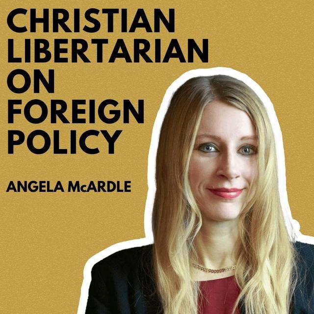 A Christian Libertarian's Perspective on U.S. Foreign Policy: Angela McArdle - podcast episode cover