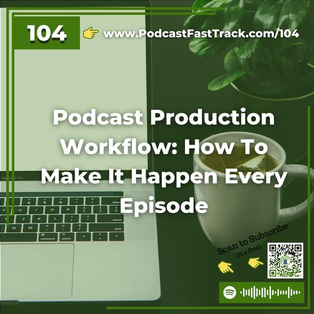 104: Podcast Production Workflow: How To Make It Happen Every Episode - podcast episode cover