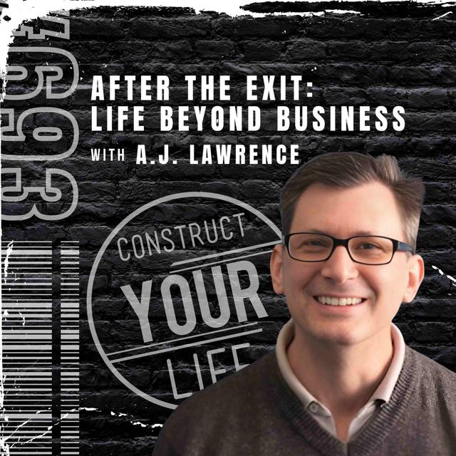After the Exit/ Life Beyond Business with A.J. Lawrence | Construct your Life #693 - podcast episode cover