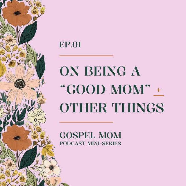 Gospel Mom 01: On Being A “Good Mom” + Other Things (GM - C1) - podcast episode cover