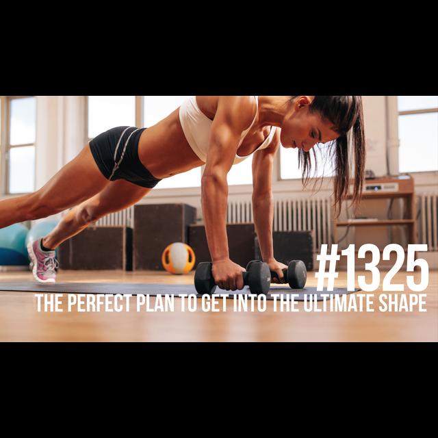 1325: The Perfect Plan to Get Into the Ultimate Shape - podcast episode cover