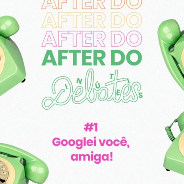 #1 - Googlei Você, Amiga! - After do Debates - podcast episode cover