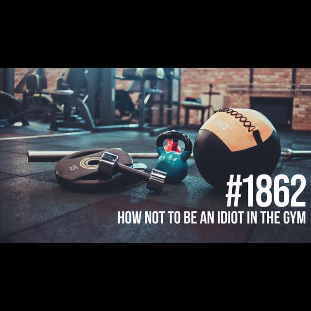 1862: How NOT to Be an Idiot in the Gym - podcast episode cover