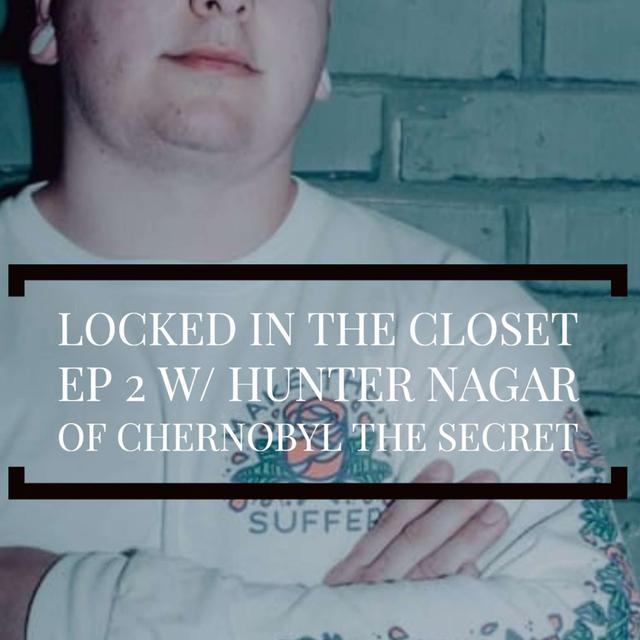 Locked In The Closet: Ep 2 with Hunter Nagar of Chernobyl The Secret - podcast episode cover