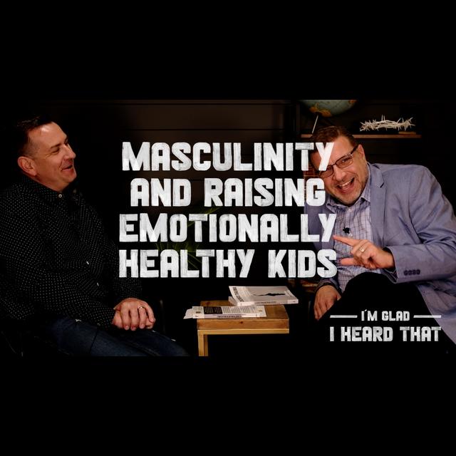 Masculinity & Raising Emotionally Healthy Kids | I’m Glad I Heard That with Dr. Doug Carpenter - podcast episode cover