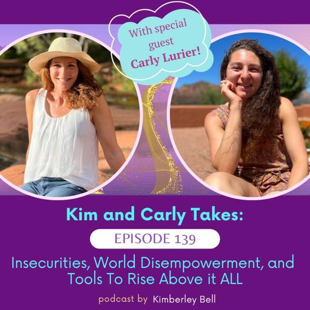 Ep. 139 ~ Kim and Carly Takes: Insecurities, World Disempowerment, and Tools To Rise Above It ALL - podcast episode cover