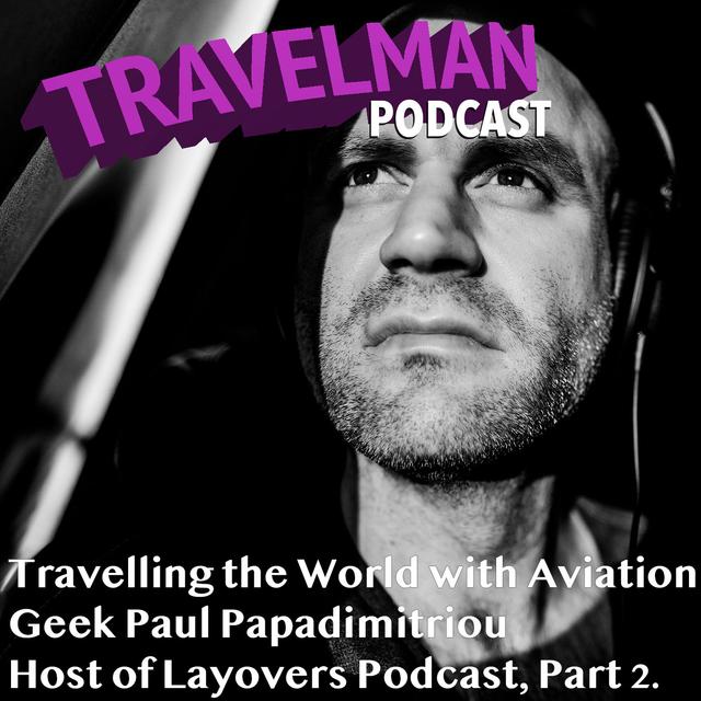 TRAVELLING THE WORLD WITH AVIATION GEEK PAUL PAPADIMITRIOU HOST OF LAYOVERS PODCAST, PART 2. - podcast episode cover