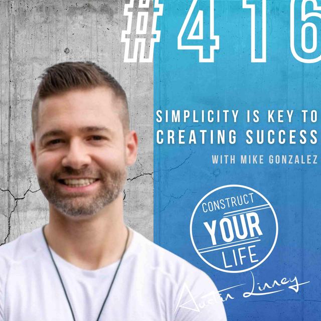 Simplicity is key to creating success with Mike Gonzalez | Construct your life #416 - podcast episode cover