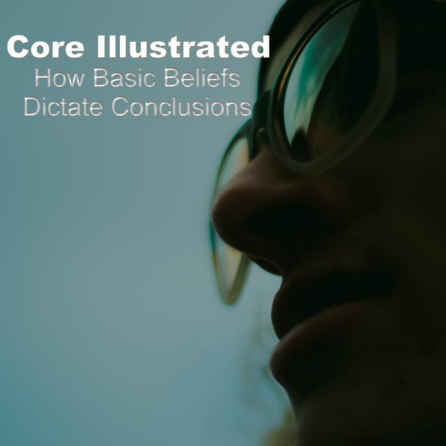 Core Illustrated - How Basic Beliefs Dictate Conclusions - podcast episode cover