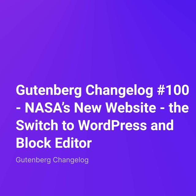 Gutenberg Changelog #100 – NASA’s New Website – the Switch to WordPress and Block Editor - podcast episode cover