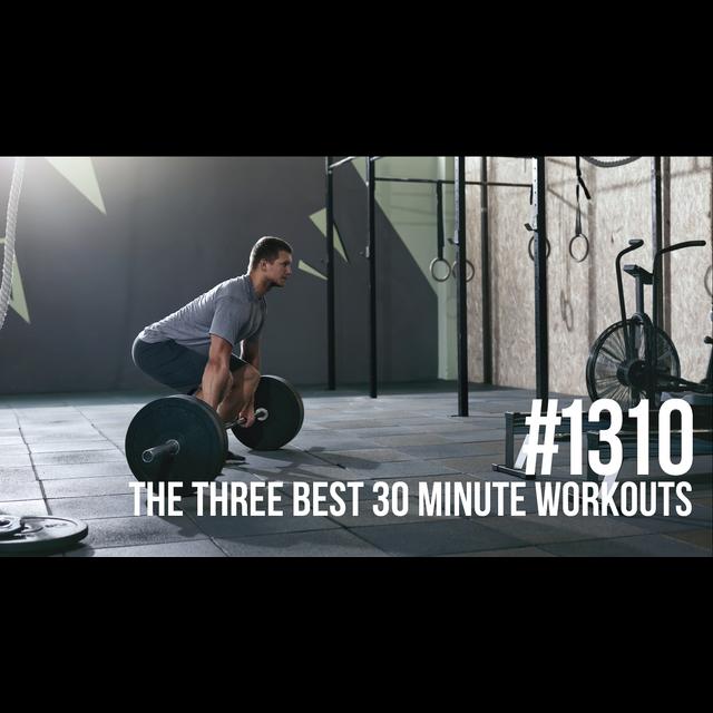 1310: The Three Best 30 Minute Workouts for Fat Loss and Muscle Gain - podcast episode cover