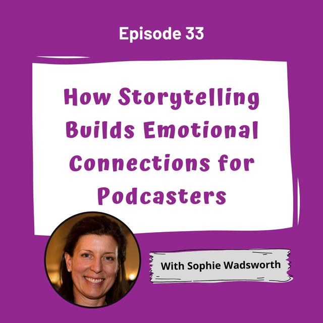 How Storytelling Builds Emotional Connections for Podcasters with Sophie Wadsworth - EP 33 - podcast episode cover