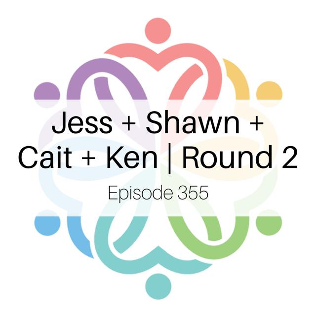 Episode 355 - Jess + Shawn + Cait + Ken | Round 2 - podcast episode cover