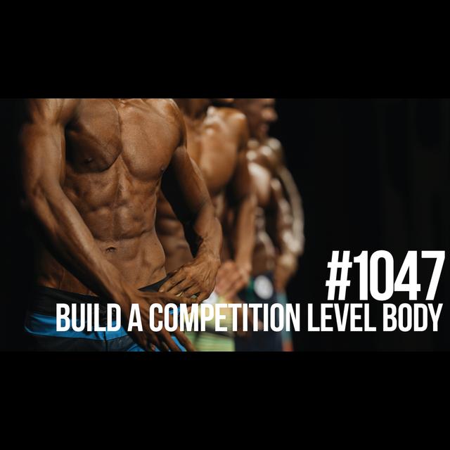 1047: Build a Competition Level Body (& Should You Compete?) - podcast episode cover