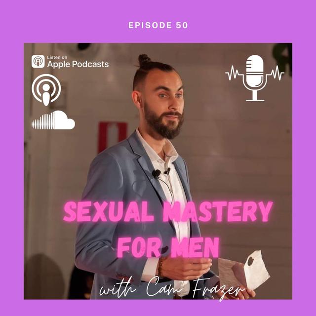 Episode #50 - Sexual Mastery For Men - w/Sexologist Cam Frazer - podcast episode cover