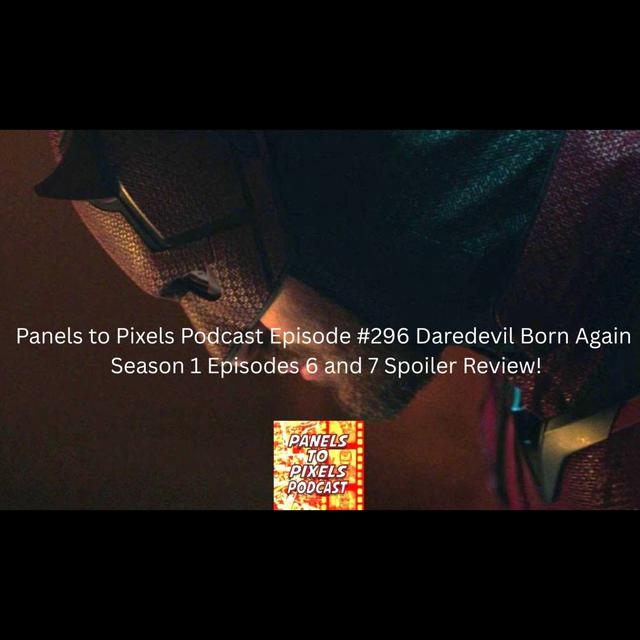 Panels to Pixels Podcast Episode #296 Daredevil Born Again Season 1 Episodes 6 and 7 Spoiler Review! - podcast episode cover