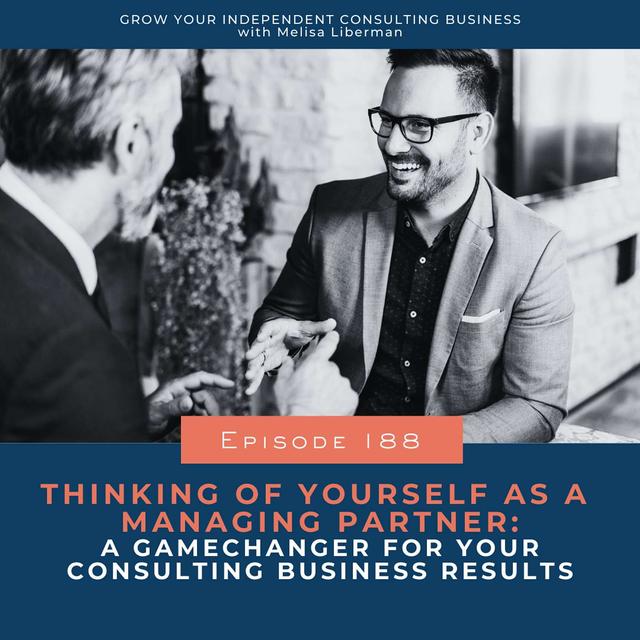 188. Thinking of Yourself as a Managing Partner:  A Gamechanger for Your Consulting Business Results - podcast episode cover