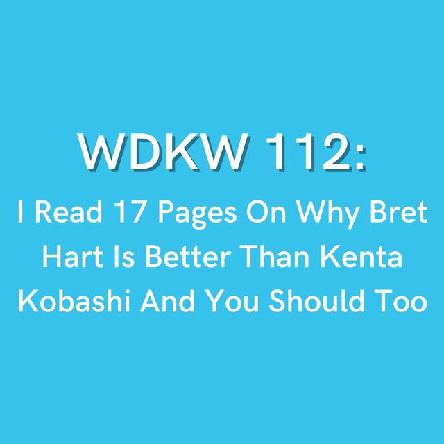 WDKW 112: I Read 17 Pages On Why Bret Hart Is Better Than Kenta Kobashi And You Should Too - podcast episode cover