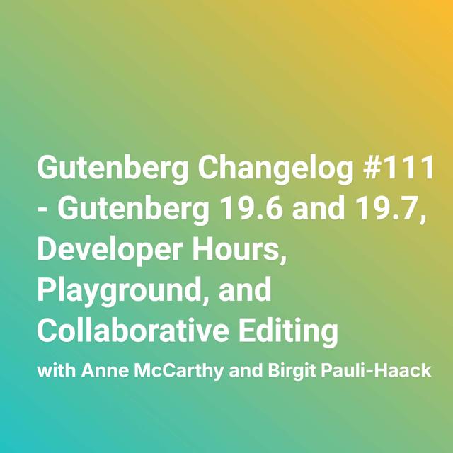 Gutenberg Changelog #111 – Gutenberg 19.6 and 19.7, Developer Hours, Playground, and Collaborative Editing - podcast episode cover