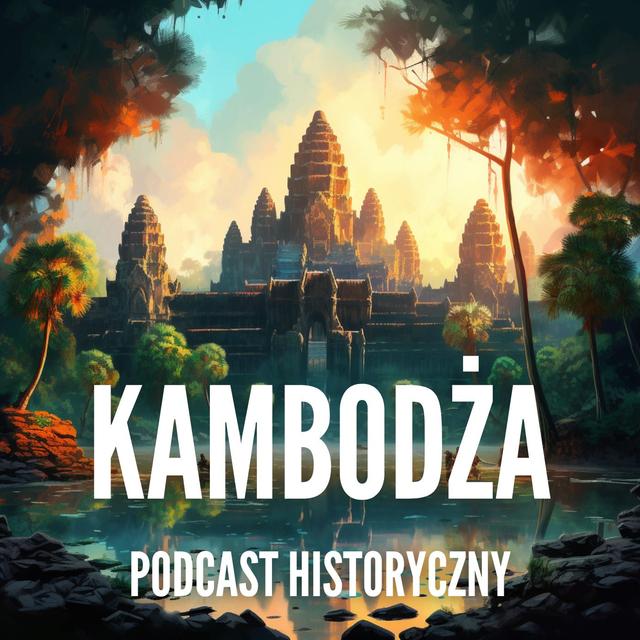 Kambodża - Od Imperium, do Apokalipsy! Złoty Wiek Khmerów, Kolonia, Zew Wolności i Czerwony Koszmar. - podcast episode cover