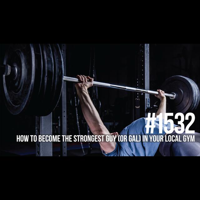 1532: How to Become the Strongest Guy (or Gal) in Your Local Gym - podcast episode cover