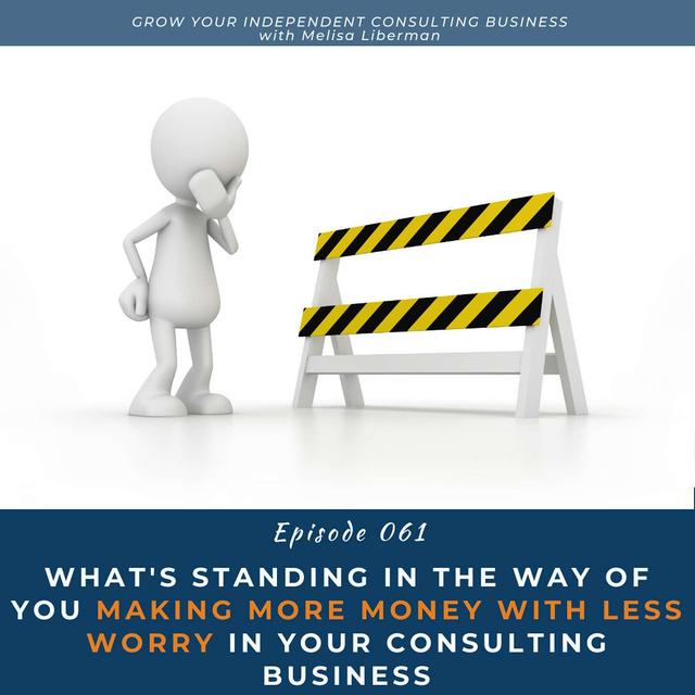 EP. 061 What's Standing In the Way of You Making More Money With Less Worry In Your Consulting Business - podcast episode cover