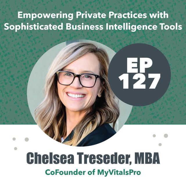 127 - Chelsea Treseder, MBA - Empowering Private Practices with Sophisticated Business Intelligence Tools - podcast episode cover