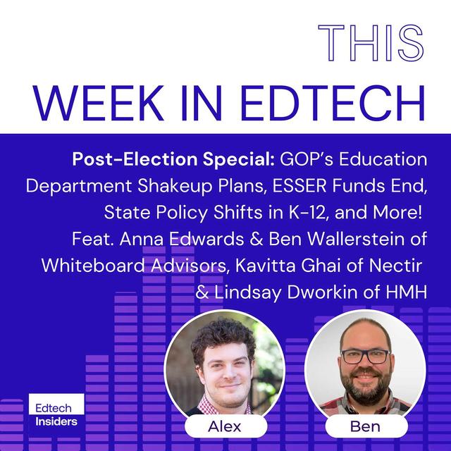 Week in Edtech 11/7/2024 Post-Election Special: GOP’s Education Department Shakeup Plans, ESSER Funds End, State Policy Shifts in K-12, and More! Feat. Anna Edwards & Ben Wallerstein of Whiteboard Advisors, Kavitta Ghai of Nectir & Lindsay Dworkin of HMH - podcast episode cover