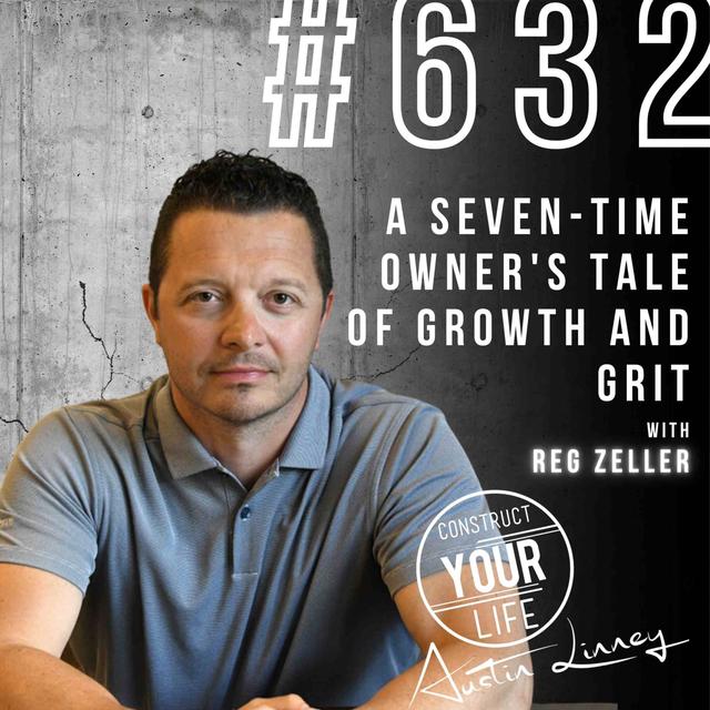 A seven time owner's tale of growth and grit with Reg Zeller | Construct your life #632 - podcast episode cover