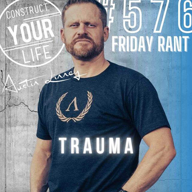 Trauma | Friday Rant with Austin Linney | Construct your Life #576 - podcast episode cover