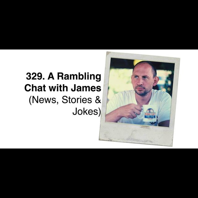329. A Rambling Chat with James (News, Stories & Jokes) - podcast episode cover