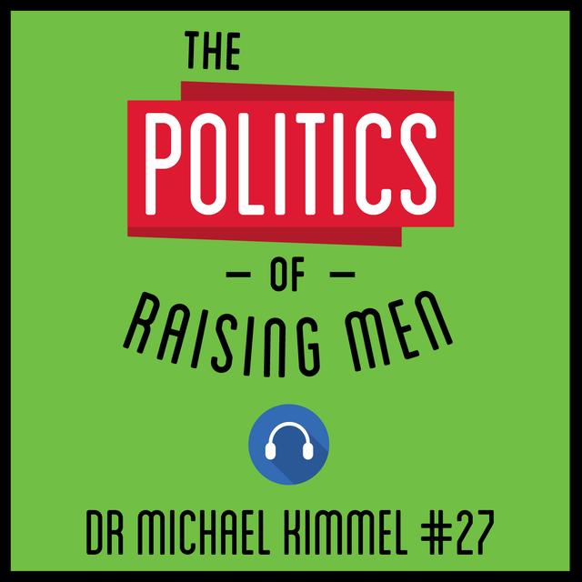 27: The Politics of Raising Men – Dr Michael Kimmel - podcast episode cover