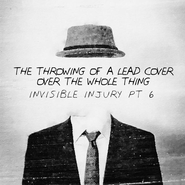 The Throwing of a Lead Cover over the Whole Thing: Invisible Injury Part 6 - podcast episode cover